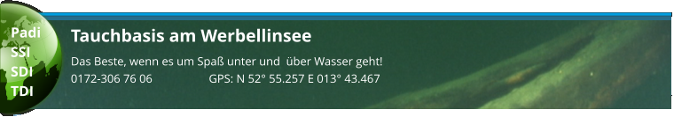 Tauchbasis am Werbellinsee Das Beste, wenn es um Spaß unter und  über Wasser geht! 0172-306 76 06                   GPS: N 52° 55.257 E 013° 43.467  Padi SSI SDI TDI