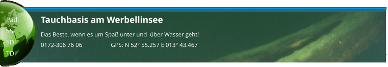 Tauchbasis am Werbellinsee Das Beste, wenn es um Spaß unter und  über Wasser geht! 0172-306 76 06                   GPS: N 52° 55.257 E 013° 43.467  Padi SSI SDI TDI